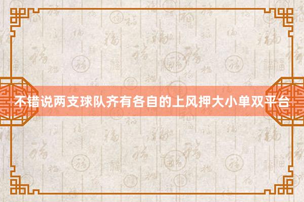 不错说两支球队齐有各自的上风押大小单双平台