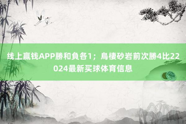 线上赢钱APP勝和負各1;鳥棲砂岩前次勝4比22024最新买球体育信息