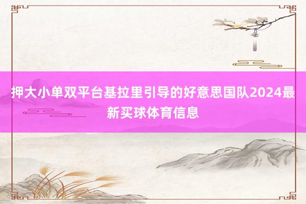 押大小单双平台基拉里引导的好意思国队2024最新买球体育信息