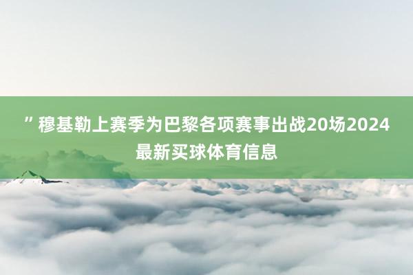 ”穆基勒上赛季为巴黎各项赛事出战20场2024最新买球体育信息