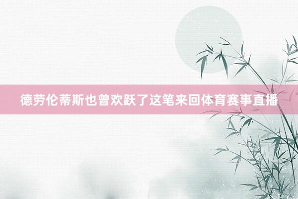 德劳伦蒂斯也曾欢跃了这笔来回体育赛事直播