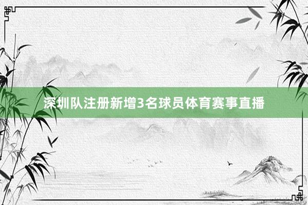 深圳队注册新增3名球员体育赛事直播