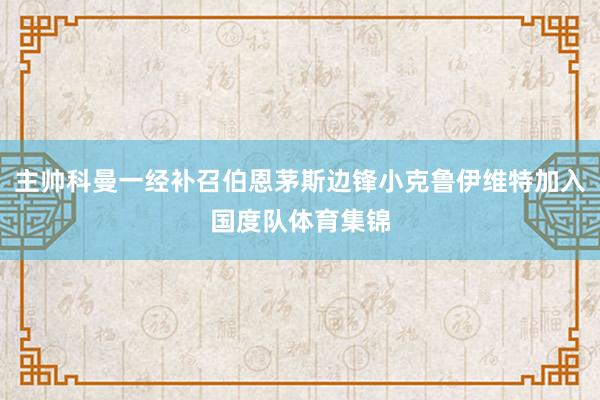 主帅科曼一经补召伯恩茅斯边锋小克鲁伊维特加入国度队体育集锦
