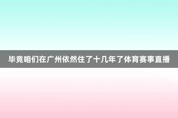 毕竟咱们在广州依然住了十几年了体育赛事直播