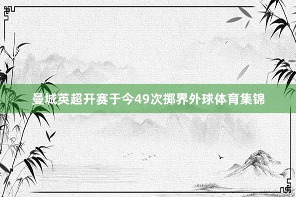 曼城英超开赛于今49次掷界外球体育集锦
