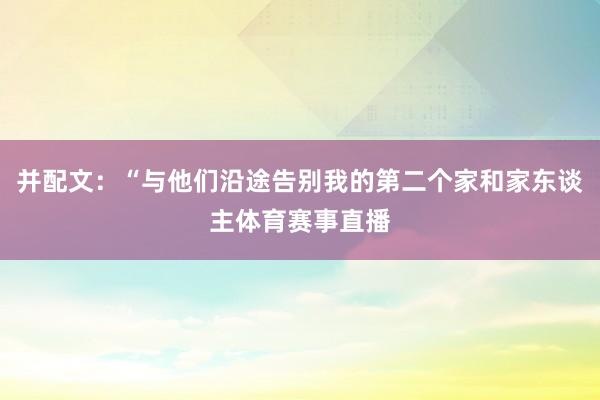 并配文：“与他们沿途告别我的第二个家和家东谈主体育赛事直播