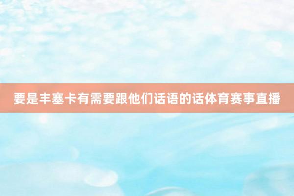 要是丰塞卡有需要跟他们话语的话体育赛事直播