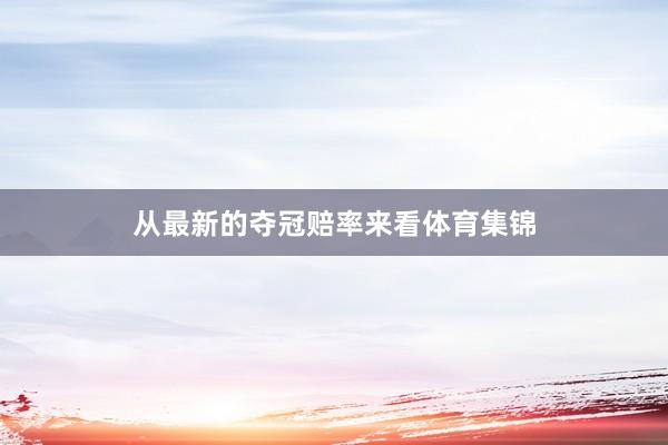 从最新的夺冠赔率来看体育集锦