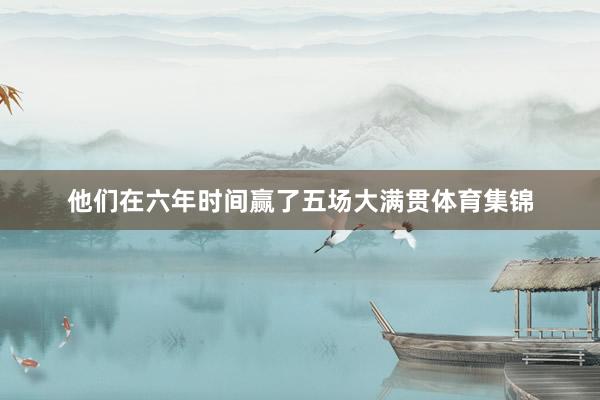 他们在六年时间赢了五场大满贯体育集锦