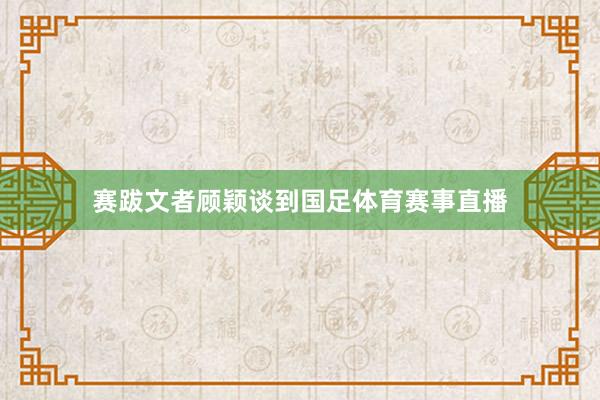 赛跋文者顾颖谈到国足体育赛事直播
