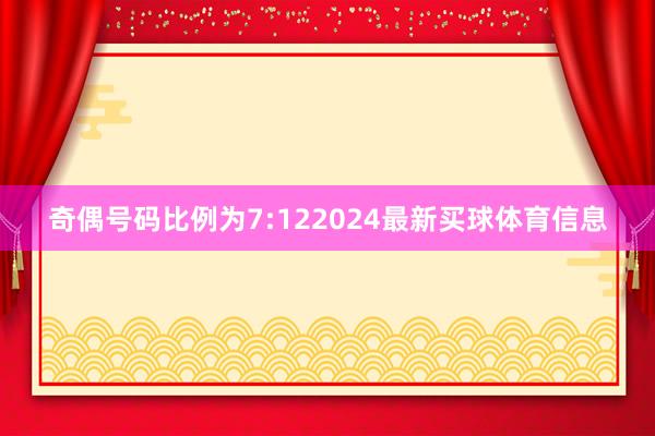 奇偶号码比例为7:122024最新买球体育信息