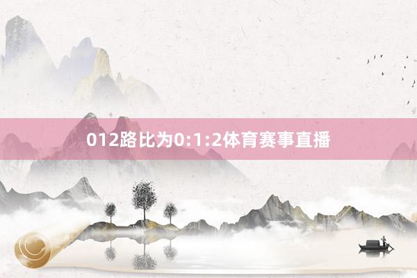 012路比为0:1:2体育赛事直播