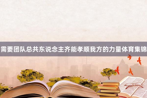 需要团队总共东说念主齐能孝顺我方的力量体育集锦