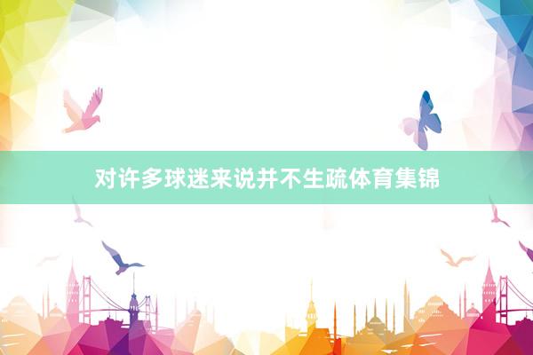 对许多球迷来说并不生疏体育集锦