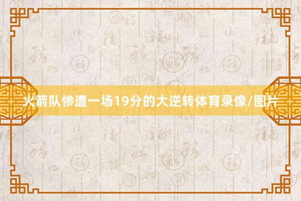 火箭队惨遭一场19分的大逆转体育录像/图片