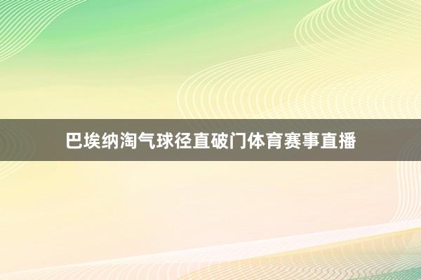 巴埃纳淘气球径直破门体育赛事直播