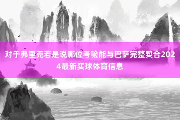 对于弗里克若是说哪位考验能与巴萨完整契合2024最新买球体育信息