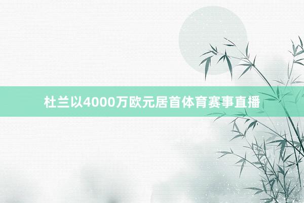 杜兰以4000万欧元居首体育赛事直播