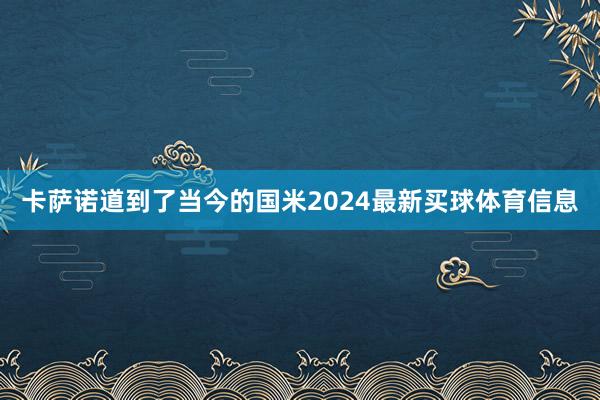 卡萨诺道到了当今的国米2024最新买球体育信息