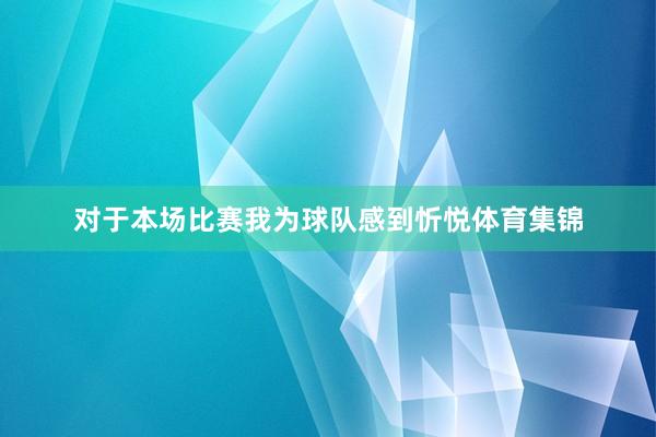 对于本场比赛我为球队感到忻悦体育集锦