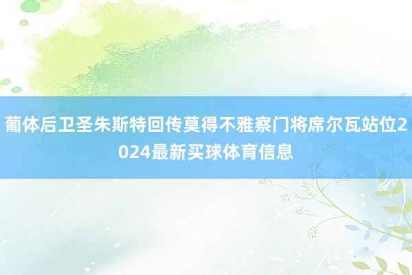 葡体后卫圣朱斯特回传莫得不雅察门将席尔瓦站位2024最新买球体育信息