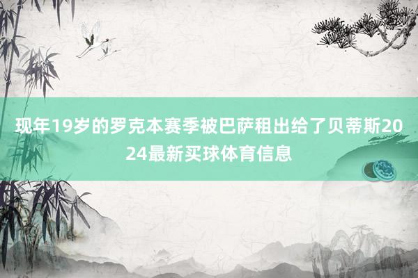 现年19岁的罗克本赛季被巴萨租出给了贝蒂斯2024最新买球体育信息