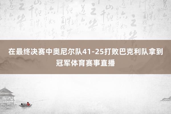 在最终决赛中奥尼尔队41-25打败巴克利队拿到冠军体育赛事直播
