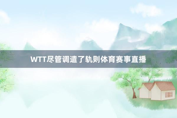 WTT尽管调遣了轨则体育赛事直播
