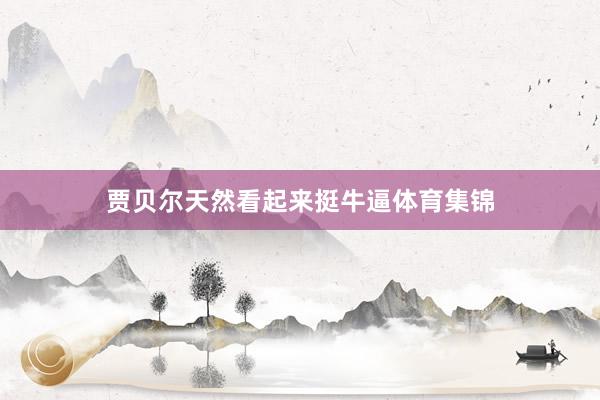 贾贝尔天然看起来挺牛逼体育集锦