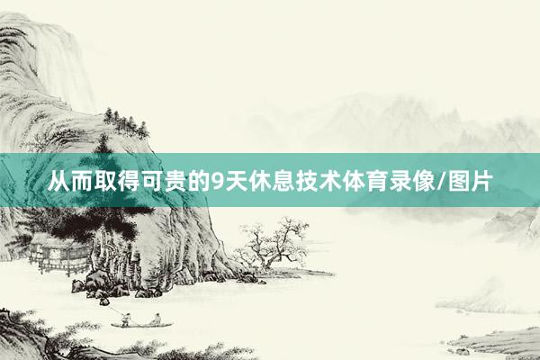 从而取得可贵的9天休息技术体育录像/图片