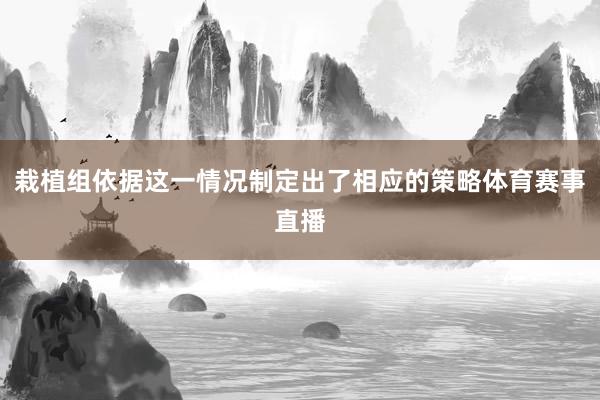 栽植组依据这一情况制定出了相应的策略体育赛事直播