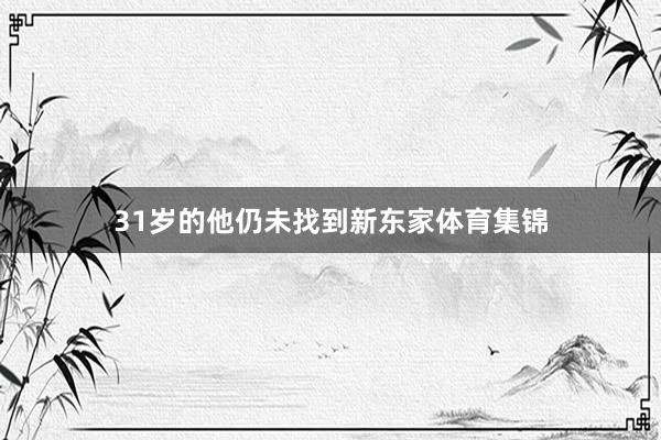 31岁的他仍未找到新东家体育集锦