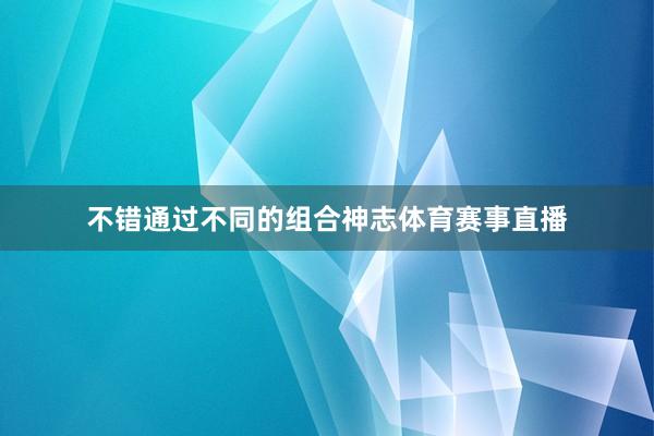 不错通过不同的组合神志体育赛事直播