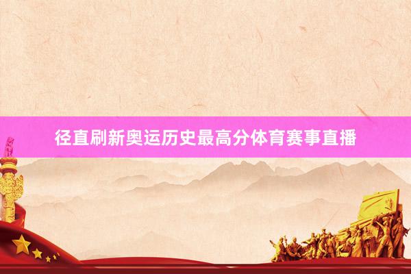 径直刷新奥运历史最高分体育赛事直播