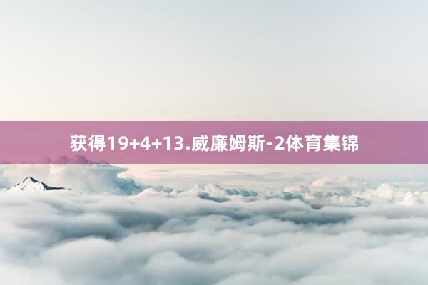获得19+4+13.威廉姆斯-2体育集锦