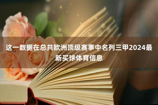 这一数据在总共欧洲顶级赛事中名列三甲2024最新买球体育信息