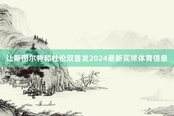 让斯图尔特和杜伦双首发2024最新买球体育信息