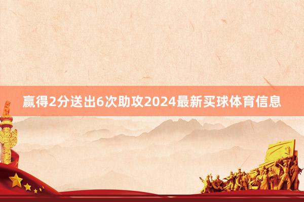 赢得2分送出6次助攻2024最新买球体育信息