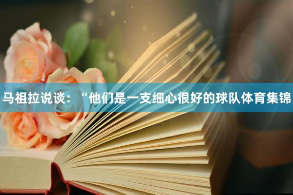 马祖拉说谈：“他们是一支细心很好的球队体育集锦