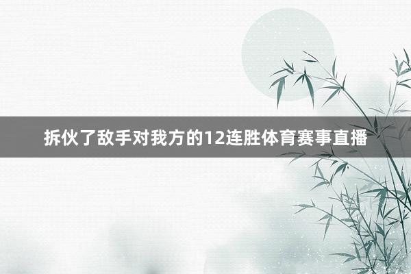 拆伙了敌手对我方的12连胜体育赛事直播