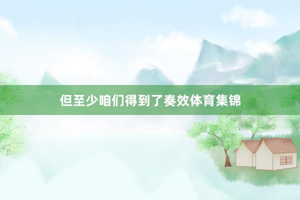 但至少咱们得到了奏效体育集锦