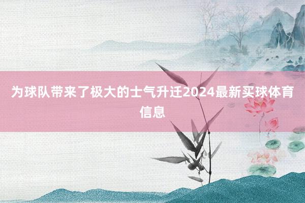 为球队带来了极大的士气升迁2024最新买球体育信息