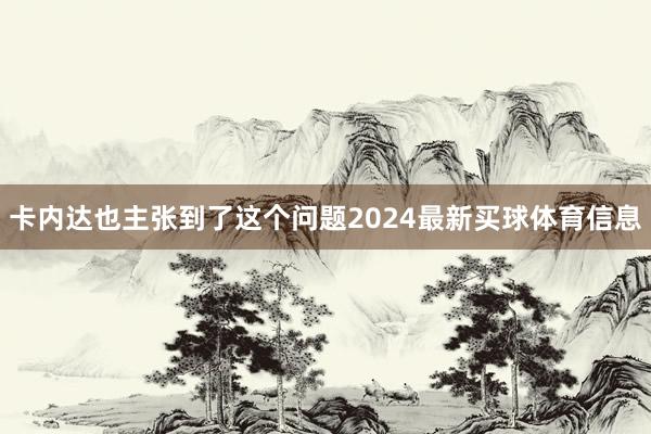 卡内达也主张到了这个问题2024最新买球体育信息