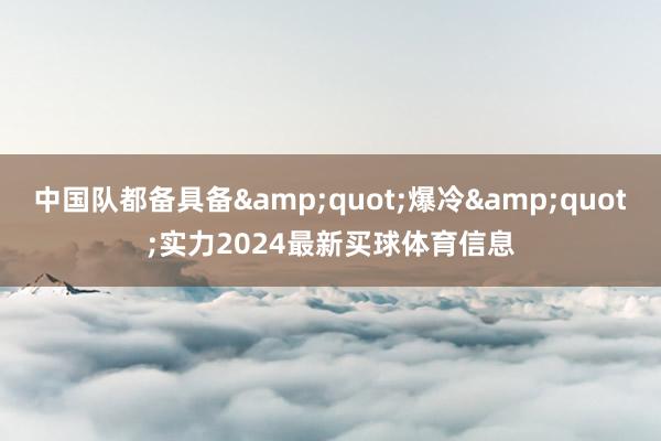 中国队都备具备&quot;爆冷&quot;实力2024最新买球体育信息