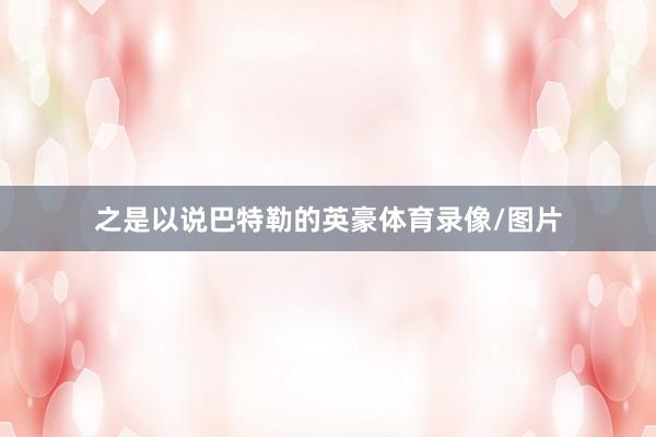 之是以说巴特勒的英豪体育录像/图片