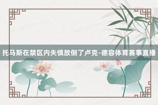 托马斯在禁区内失慎放倒了卢克-德容体育赛事直播