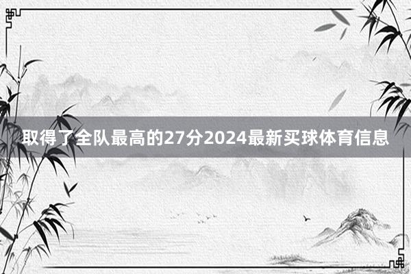 取得了全队最高的27分2024最新买球体育信息