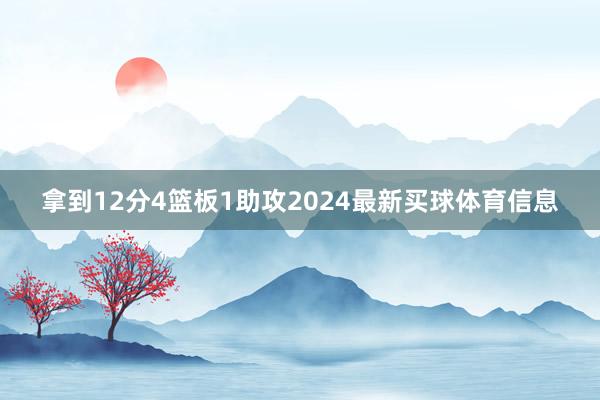 拿到12分4篮板1助攻2024最新买球体育信息