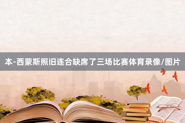 本-西蒙斯照旧连合缺席了三场比赛体育录像/图片