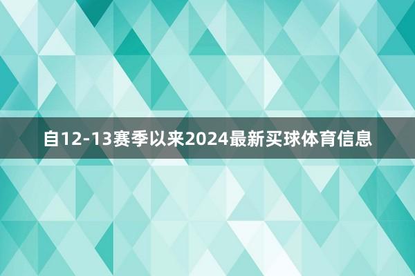 自12-13赛季以来2024最新买球体育信息
